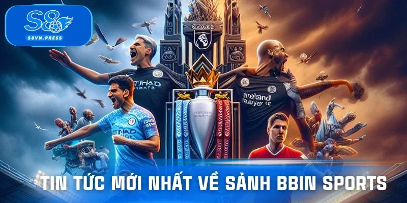 Tin tức mới nhất về sảnh BBIN Sports
